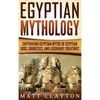 Egyptian Mythology: Captivating Egyptian Myths of Egyptian Gods, Goddesses, and Legendary Creatures - Hardcover