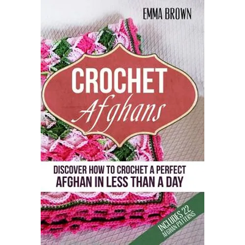 Crochet Afghans: Discover How to Crochet a Perfect Afghan in Less Than a Day - Paperback