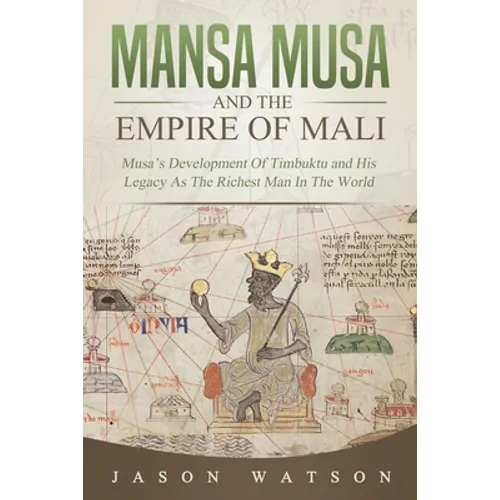 Mansa Musa and The Empire of Mali: Musa's Development Of Timbuktu And His Legacy As The Richest Man In The World - Paperback