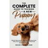 The Complete Guide To Training A New Puppy: Step by Step Guide for Beginners Including House, Potty, and Crate Training, Leash, Recall, and Separation - Hardcover