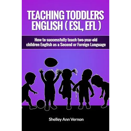Teaching Toddlers English (ESL, EFL): How to teach two-year-old children English as a Second or Foreign Language - Paperback