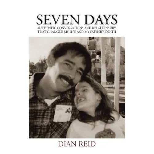 Seven Days: Authentic Conversations and Relationships That Changed My Life and My Father's Death - Paperback