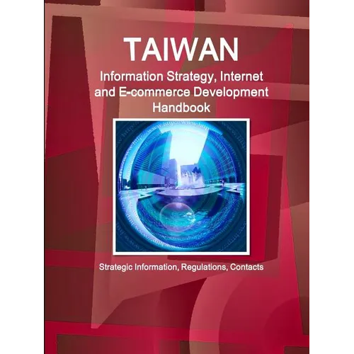 Taiwan Information Strategy, Internet and E-commerce Development Handbook - Strategic Information, Regulations, Contacts - Paperback