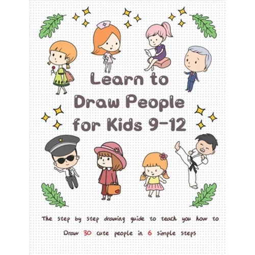 Learn to Draw People for Kids 9-12: The Step by Step Drawing Guide to Teach You How to Draw 30 Cute People in 6 Simple Steps - Paperback
