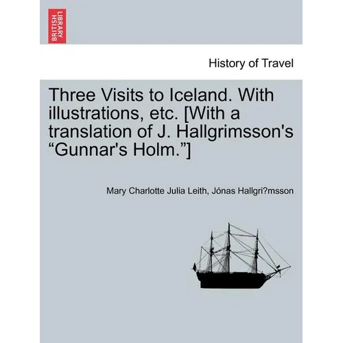 Three Visits to Iceland. with Illustrations, Etc. [With a Translation of J. Hallgrimsson's Gunnar's Holm.] - Paperback