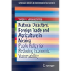 Natural Disasters, Foreign Trade and Agriculture in Mexico: Public Policy for Reducing Economic Vulnerability - Paperback