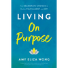 Living on Purpose: Five Deliberate Choices to Realize Fulfillment and Joy - Hardcover