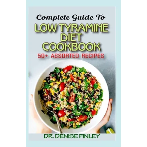 Complete Guide To Low Tyramine Diet Cookbook: 50+ Assorted and Homemade recipes that have low tyramine and are healthy for consumption! - Paperback