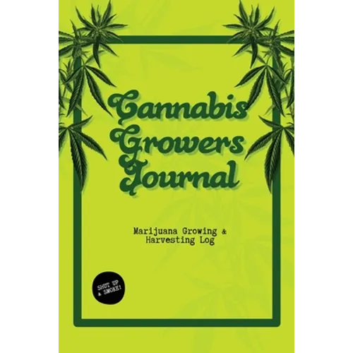 Cannabis Growers Journal: Marijuana Growing & Harvesting Log, Grow, Keeping Track Of Details, Record Strains, Medical & Recreational Weed Reference, N - Paperback
