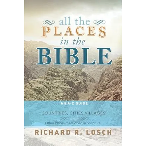 All the Places in the Bible: An A-Z Guide to the Countries, Cities, Villages, and Other Places Mentioned in Scripture - Paperback