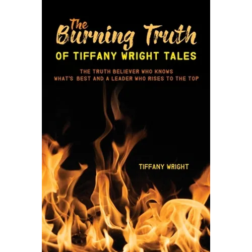 The Burning Truth of Tiffany Wright Tales: The truth believer who knows what's best and a leader who rises to the top - Paperback