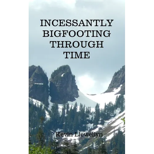 Incessantly Bigfooting Through Time: More Light-Hearted Stories from a Lifelong Bigfoot Enthusiast - Paperback