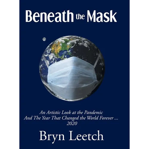 Beneath the Mask: An Artistic Look at the Pandemic And The Year That Changed the World Forever...2020 - Hardcover