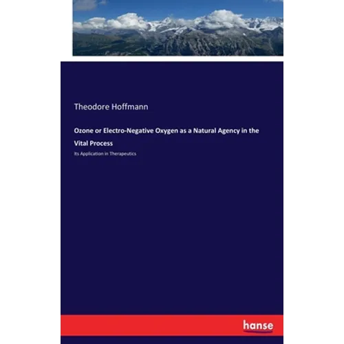 Ozone or Electro-Negative Oxygen as a Natural Agency in the Vital Process: Its Application in Therapeutics - Paperback