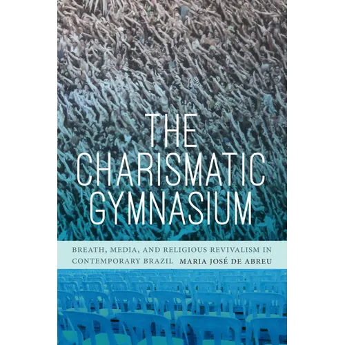 The Charismatic Gymnasium: Breath, Media, and Religious Revivalism in Contemporary Brazil - Paperback