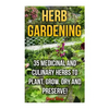 Herb Gardening: 35 Medicinal and Culinary Herbs to Plant, Grow, Dry and Preserve! - Paperback