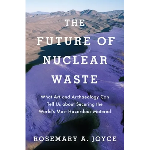 Future of Nuclear Waste: What Art and Archaeology Can Tell Us about Securing the World's Most Hazardous Material - Hardcover