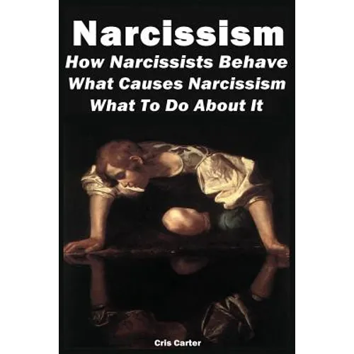 Narcissism: How Narcissists Behave. What Causes Narcissism And What To Do About It - Paperback