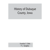 History of Dubuque County, Iowa; being a general survey of Dubuque County history, including a history of the city of Dubuque and special account of d - Paperback