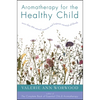Aromatherapy for the Healthy Child: More Than 300 Natural, Nontoxic, and Fragrant Essential Oil Blends - Paperback