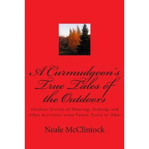 A Curmudgeon's True Tales of the Outdoors: Outdoor bstories of hunting, fishing, some funny, scary or odd. - Paperback