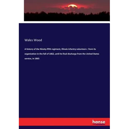 A history of the Ninety-fifth regiment, Illinois infantry volunteers: from its organization in the fall of 1862, until its final discharge from the Un - Paperback