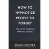 How To Hypnotize People To Forget: The Art of Inducing Hypnotic Amnesia - Paperback