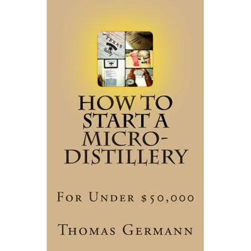 How To Start a Micro-Distillery For Under $50,000 - Paperback