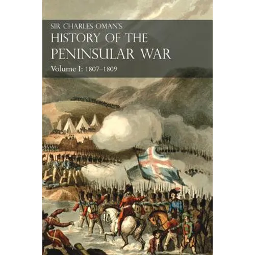 Sir Charles Oman's History of the Peninsular War Volume I: 1807-1809 From The Treaty Of Fontainebleau To The Battle Of Corunna - Paperback