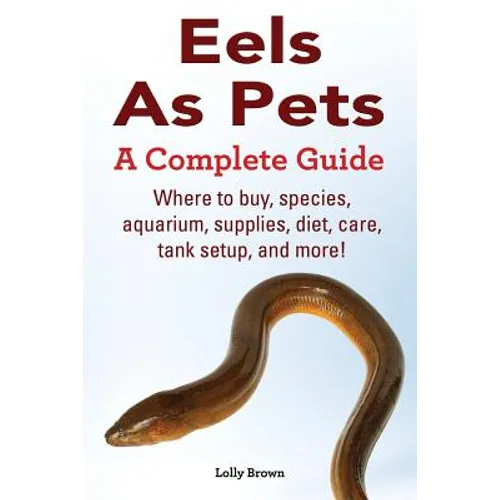 Eels As Pets: Where to buy, species, aquarium, supplies, diet, care, tank setup, and more! A Complete Guide! - Paperback