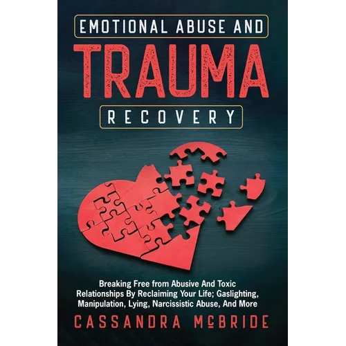 Emotional Abuse and Trauma Recovery: Breaking Free from Abusive and Toxic Relationships by Reclaiming Your Life; Gaslighting, Manipulation, Lying, Nar - Paperback