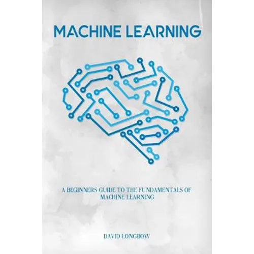 Machine Learning: a Beginners Guide to the Fundamentals of Machine Learning - Paperback