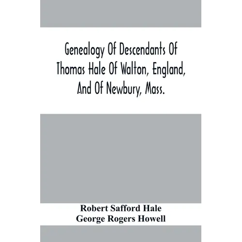 Genealogy Of Descendants Of Thomas Hale Of Walton, England, And Of Newbury, Mass.; With Additions By Other Members Of The Family. - Paperback