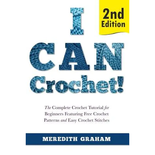 I Can Crochet!: The Complete Crochet Tutorial for Beginners Featuring Free Crochet Patterns and Easy Crochet Stitches - Paperback