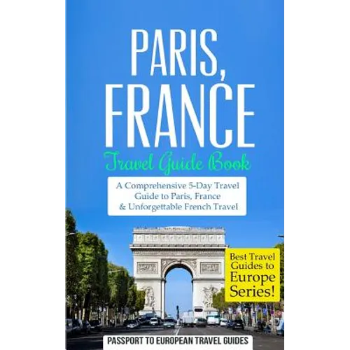 Paris: Paris, France: Travel Guide Book-A Comprehensive 5-Day Travel Guide to Paris, France & Unforgettable French Travel - Paperback