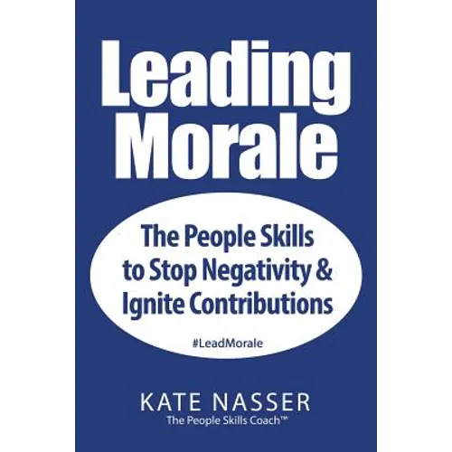 Leading Morale: The People Skills to Stop Negativity & Ignite Contributions - Paperback
