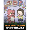 Help Your Dragon Cope with Trauma: A Cute Children Story to Help Kids Understand and Overcome Traumatic Events. - Hardcover