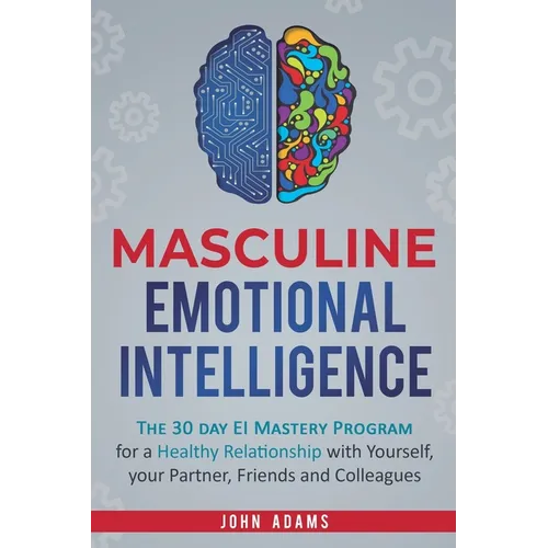 Masculine Emotional Intelligence: The 30 Day EI Mastery Program for a Healthy Relationship with Yourself, Your Partner, Friends, and Colleagues - Paperback
