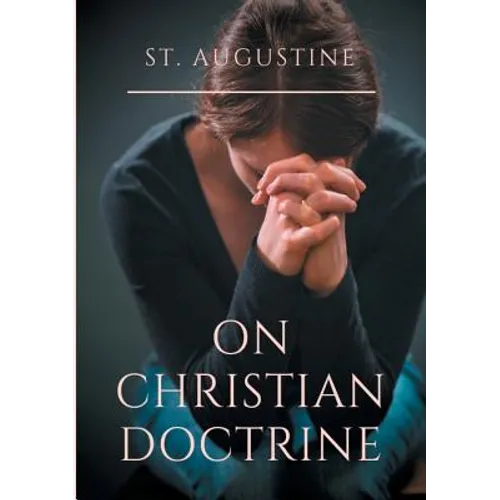 St. Augustine: On Christian Doctrine: A compend of exegetical theology to guide the Christians in the interpretation of the Sacred Scriptures - Paperback