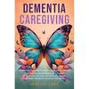 Dementia Caregiving: A Self Help Book for Dementia Caregivers Offering Practical Coping Strategies and Support to Overcome Burnout, Increase Awareness - Paperback