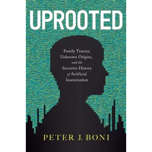 Uprooted: Family Trauma, Unknown Origins, and the Secretive History of Artificial Insemination - Hardcover