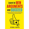 Learn to Win Arguments and Succeed: 20 Powerful Techniques to Never Lose an Argument again, with Real Life Examples. A Life Skill for Everyone. - Paperback