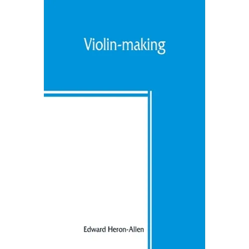 Violin-making: as it was and is, being a historical, theoretical, and practical treatise on the science and art of violin-making, for - Paperback