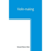 Violin-making: as it was and is, being a historical, theoretical, and practical treatise on the science and art of violin-making, for - Paperback