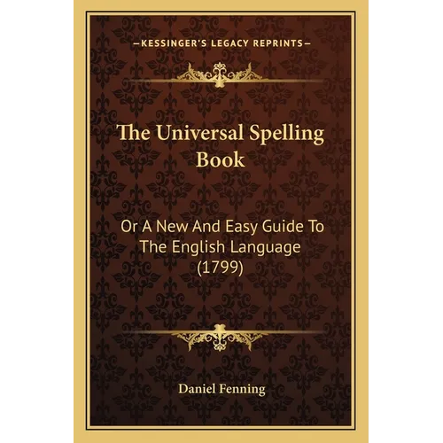 The Universal Spelling Book: Or A New And Easy Guide To The English Language (1799) - Paperback
