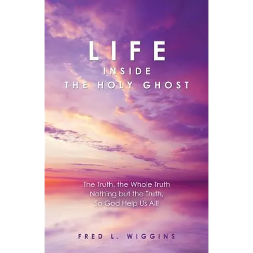 Life inside the Holy Ghost: The Truth, the Whole Truth Nothing but the Truth, So God Help Us All! - Paperback