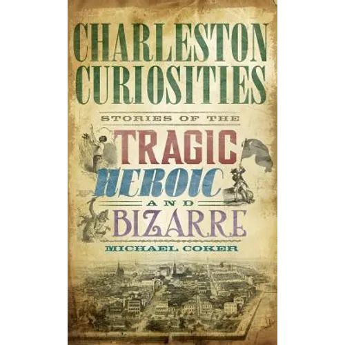 Charleston Curiosities: Stories of the Tragic, Heroic, and Bizarre - Hardcover