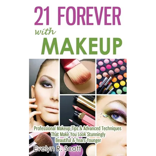 21 Forever with Makeup: Professional Makeup Tips & Advanced Techniques That Make You Look Stunningly Beautiful & Years Younger - Paperback