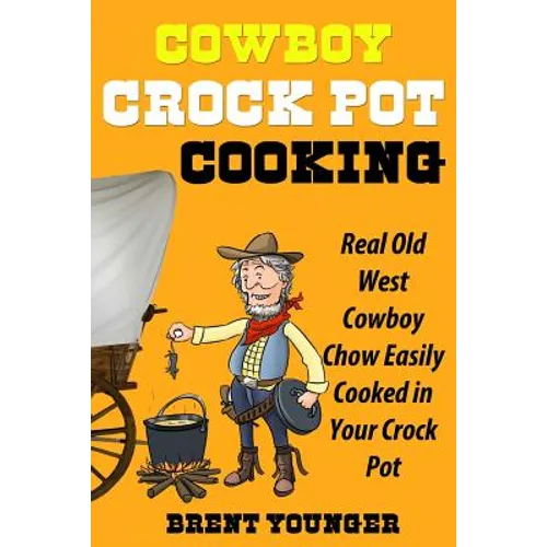 Cowboy Crock Pot Cooking: Real Old West Cowboy Chow Easily Cooked in Your Crock Pot - Paperback