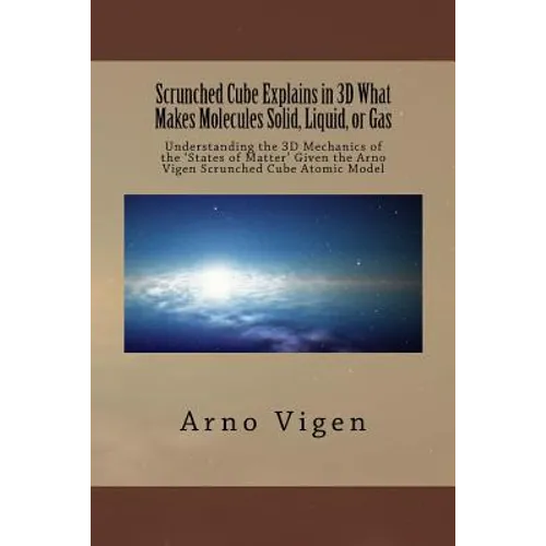 Scrunched Cube Explains in 3D What Makes Molecules Solid, Liquid, or Gas: Understanding the 3D Mechanics of the ?States of Matter? Given the Arno Vige - Paperback
